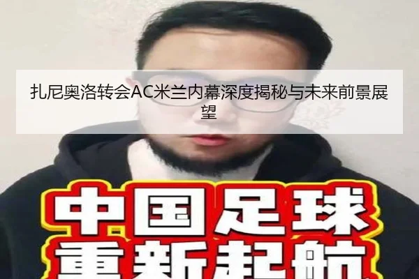 扎尼奥洛转会AC米兰内幕深度揭秘与未来前景展望