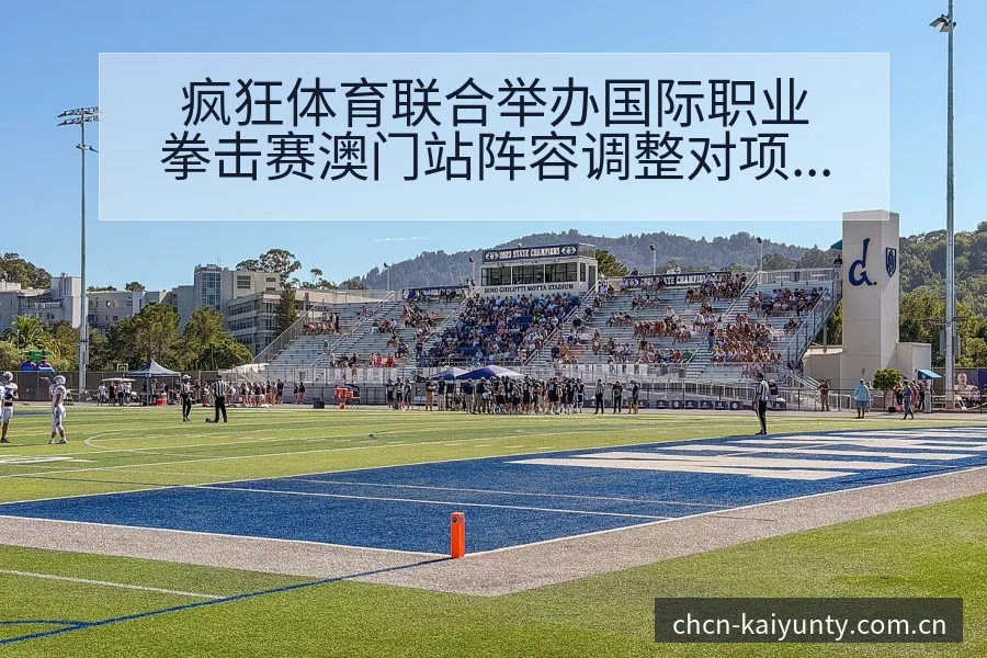 疯狂体育联合举办国际职业拳击赛澳门站阵容调整对项目格局 - 开云APP