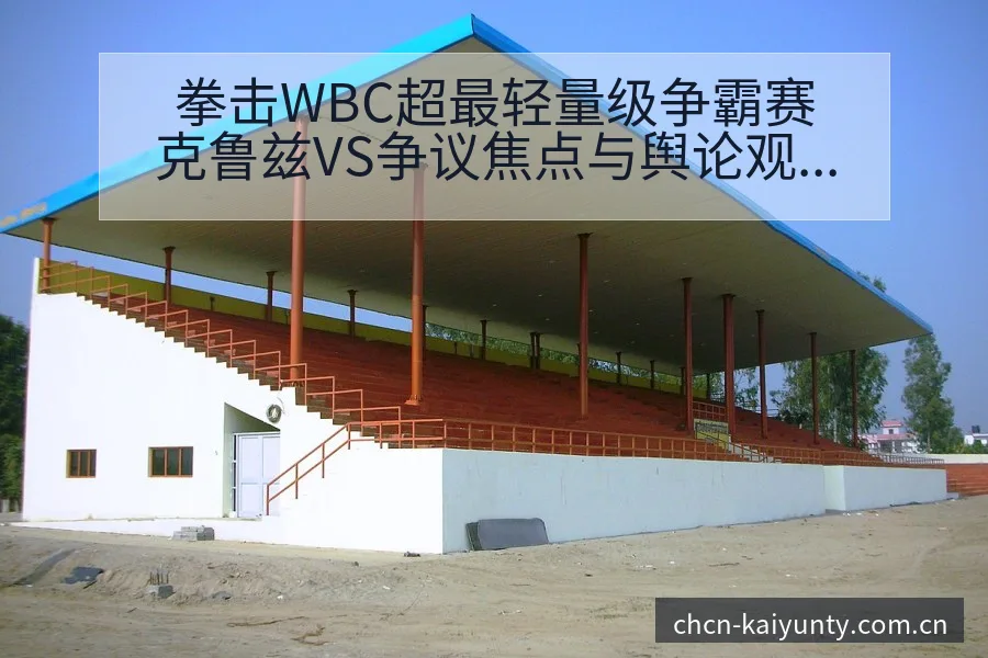 拳击WBC超最轻量级争霸赛克鲁兹VS争议焦点与舆论观察风 - 开云APP